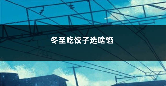 冬至吃饺子选啥馅