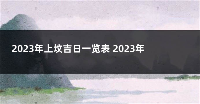 2023年上坟吉日一览表 2023年