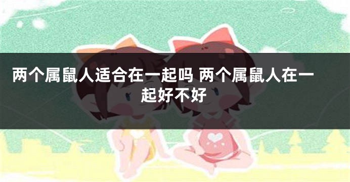 两个属鼠人适合在一起吗 两个属鼠人在一起好不好