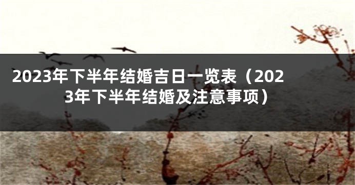 2023年下半年结婚吉日一览表（2023年下半年结婚及注意事项）