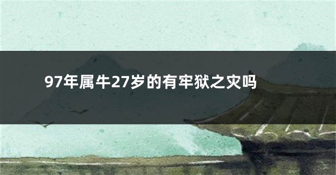97年属牛27岁的有牢狱之灾吗