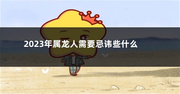 2023年属龙人需要忌讳些什么