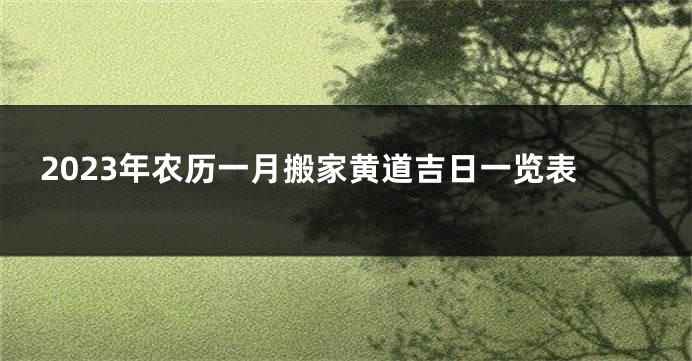 2023年农历一月搬家黄道吉日一览表