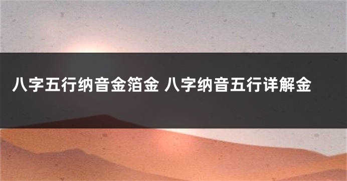 八字五行纳音金箔金 八字纳音五行详解金
