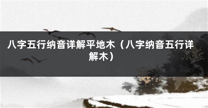 八字五行纳音详解平地木（八字纳音五行详解木）