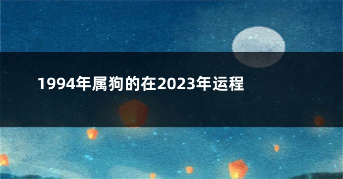 1994年属狗的在2023年运程