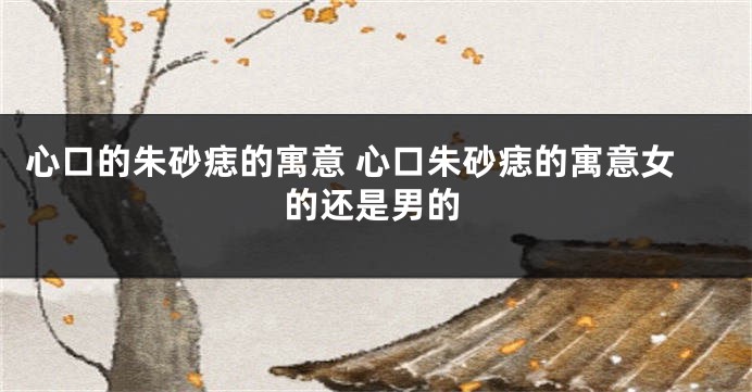 心口的朱砂痣的寓意 心口朱砂痣的寓意女的还是男的