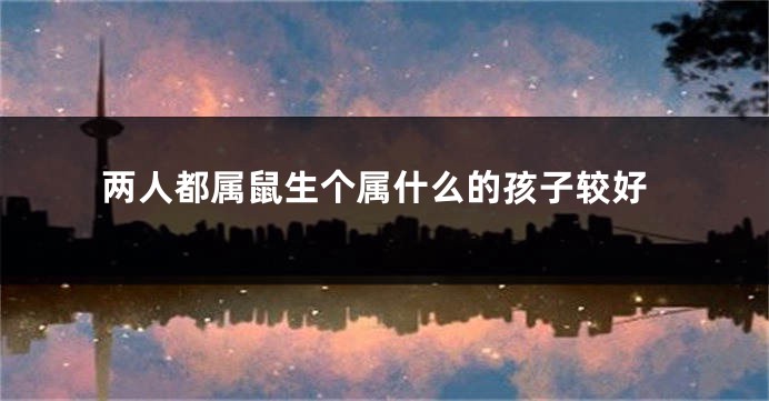 两人都属鼠生个属什么的孩子较好