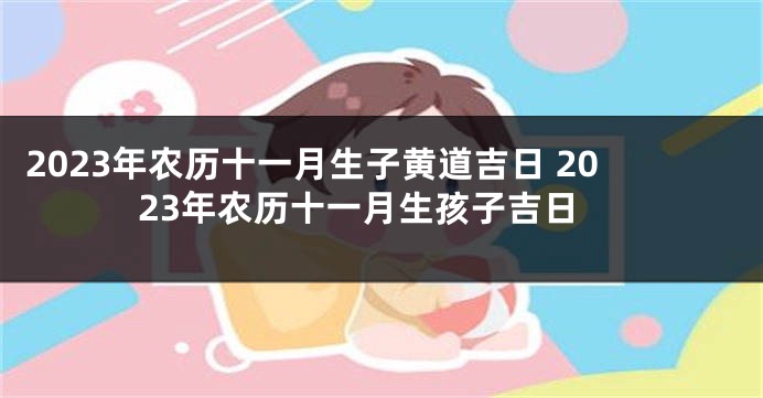 2023年农历十一月生子黄道吉日 2023年农历十一月生孩子吉日