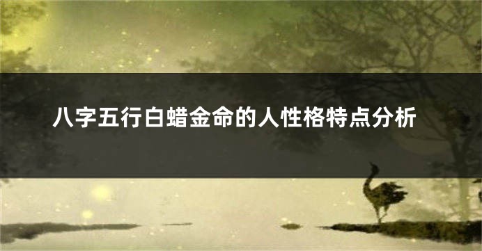 八字五行白蜡金命的人性格特点分析