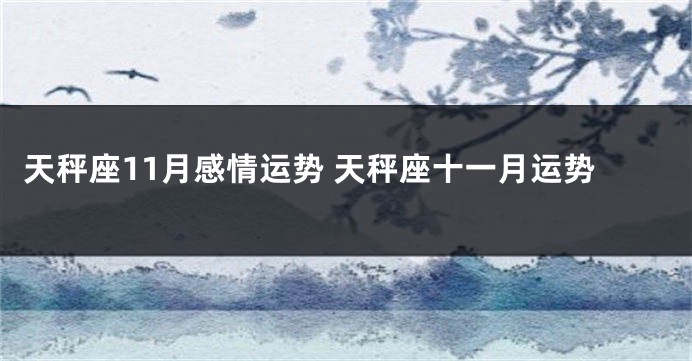 天秤座11月感情运势 天秤座十一月运势