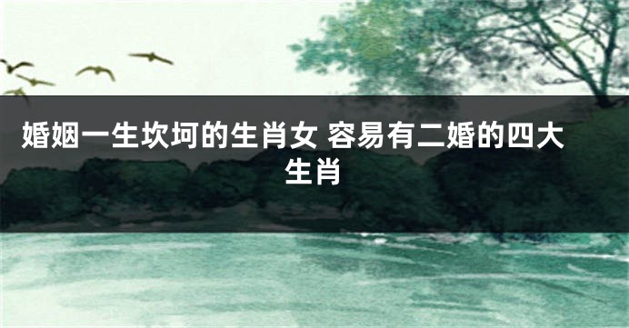 婚姻一生坎坷的生肖女 容易有二婚的四大生肖