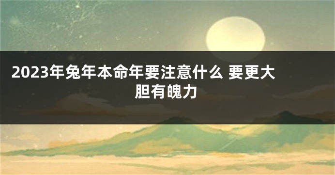 2023年兔年本命年要注意什么 要更大胆有魄力