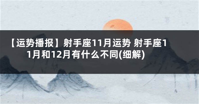 【运势播报】射手座11月运势 射手座11月和12月有什么不同(细解)