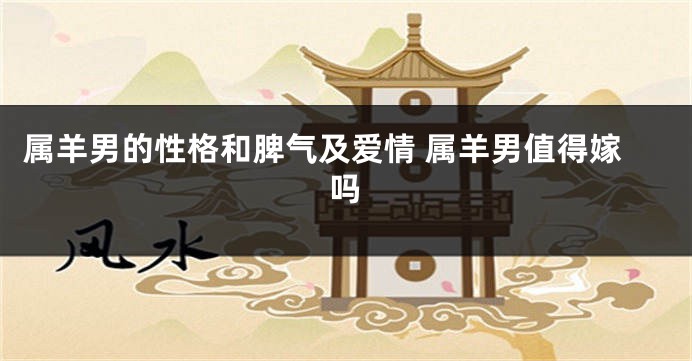 属羊男的性格和脾气及爱情 属羊男值得嫁吗