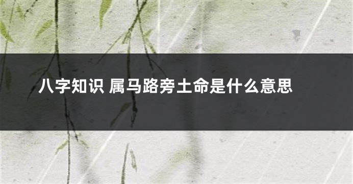 八字知识 属马路旁土命是什么意思