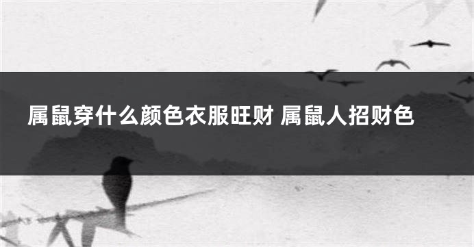 属鼠穿什么颜色衣服旺财 属鼠人招财色