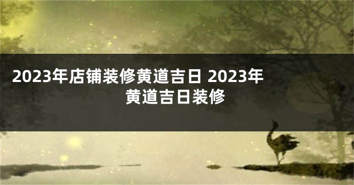 2023年店铺装修黄道吉日 2023年黄道吉日装修
