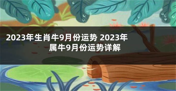 2023年生肖牛9月份运势 2023年属牛9月份运势详解