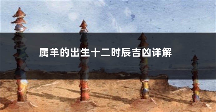 属羊的出生十二时辰吉凶详解