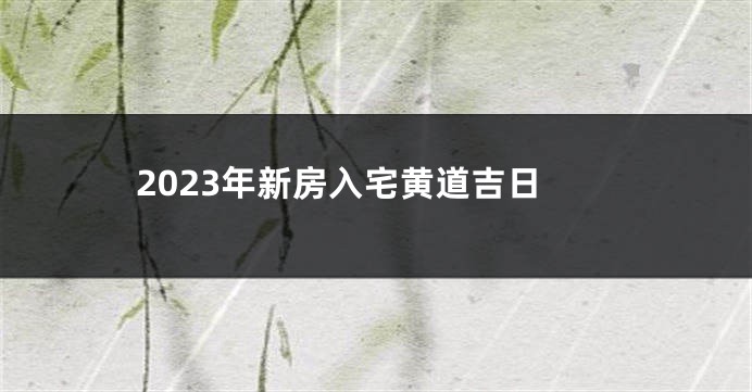 2023年新房入宅黄道吉日