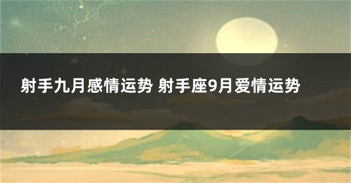 射手九月感情运势 射手座9月爱情运势