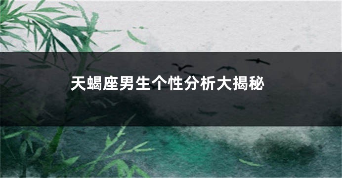 天蝎座男生个性分析大揭秘