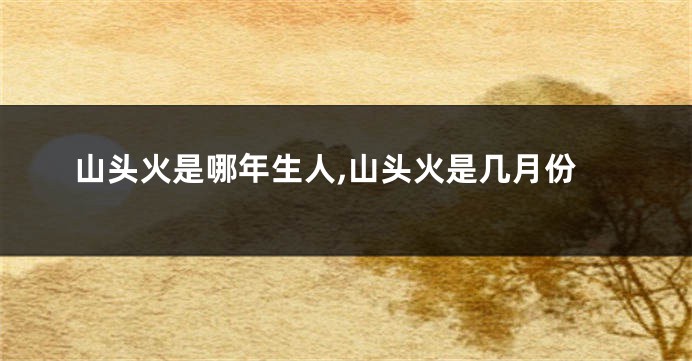 山头火是哪年生人,山头火是几月份