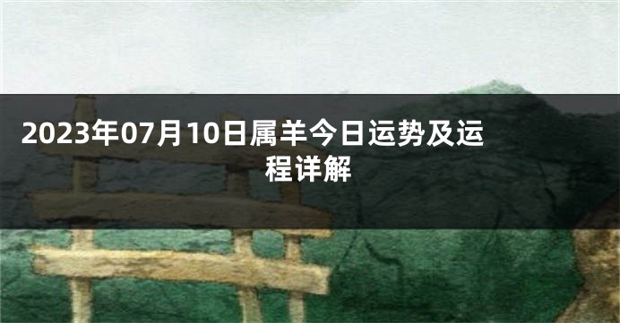 2023年07月10日属羊今日运势及运程详解
