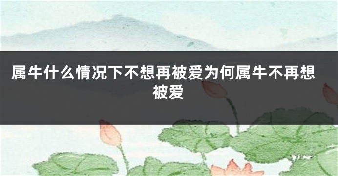 属牛什么情况下不想再被爱为何属牛不再想被爱