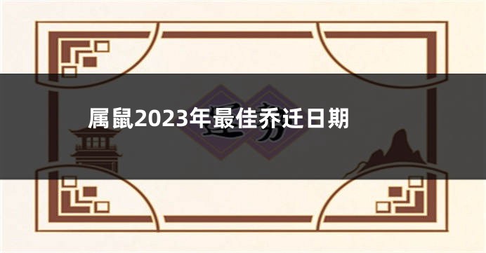 属鼠2023年最佳乔迁日期