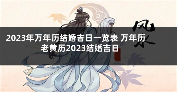 2023年万年历结婚吉日一览表 万年历老黄历2023结婚吉日