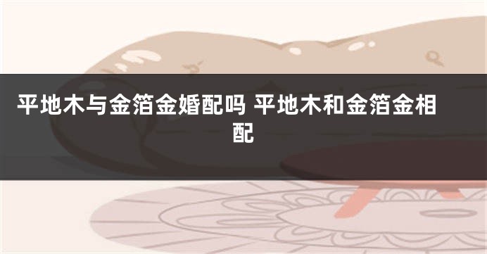 平地木与金箔金婚配吗 平地木和金箔金相配