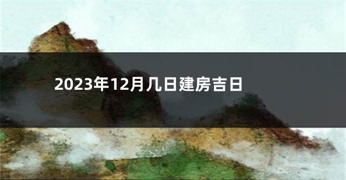2023年12月几日建房吉日
