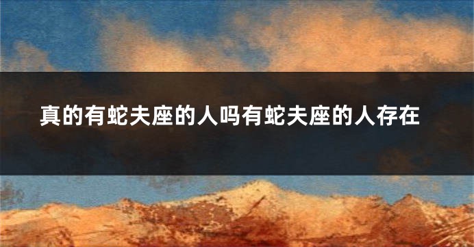 真的有蛇夫座的人吗有蛇夫座的人存在