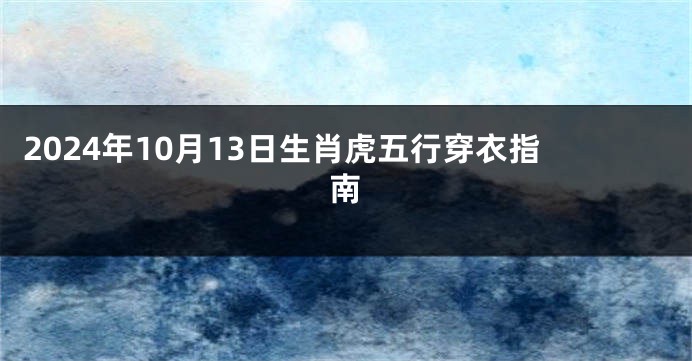 2024年10月13日生肖虎五行穿衣指南