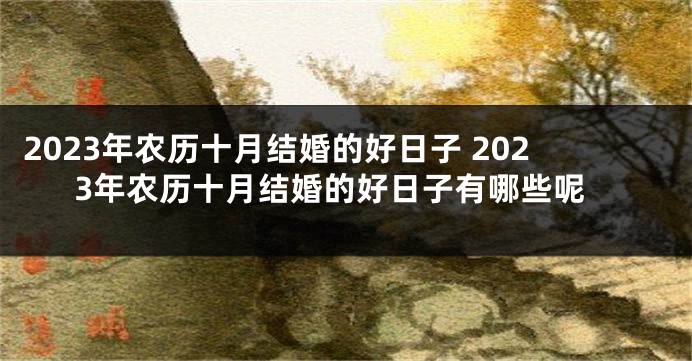 2023年农历十月结婚的好日子 2023年农历十月结婚的好日子有哪些呢