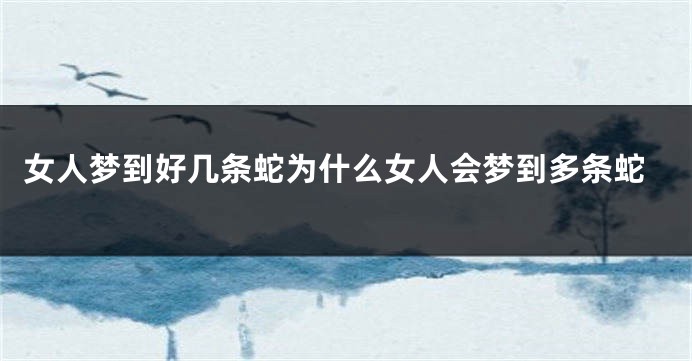 女人梦到好几条蛇为什么女人会梦到多条蛇