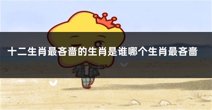 十二生肖最吝啬的生肖是谁哪个生肖最吝啬