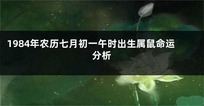 1984年农历七月初一午时出生属鼠命运分析