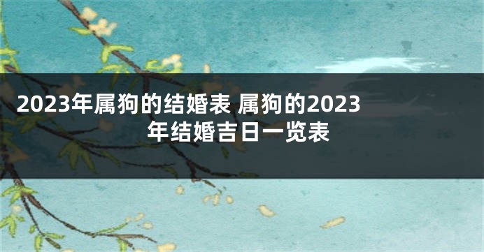2023年属狗的结婚表 属狗的2023年结婚吉日一览表