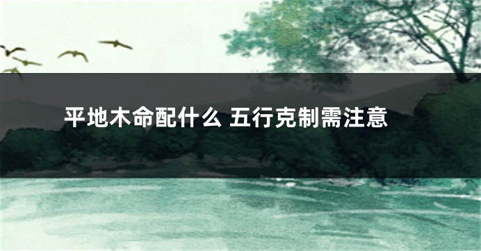 平地木命配什么 五行克制需注意