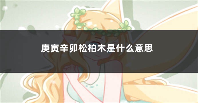 庚寅辛卯松柏木是什么意思