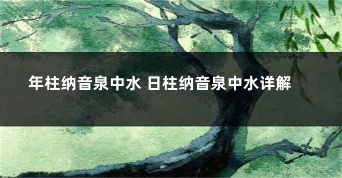 年柱纳音泉中水 日柱纳音泉中水详解