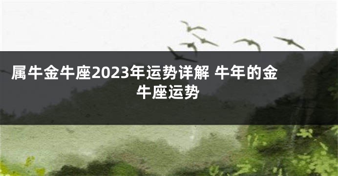 属牛金牛座2023年运势详解 牛年的金牛座运势