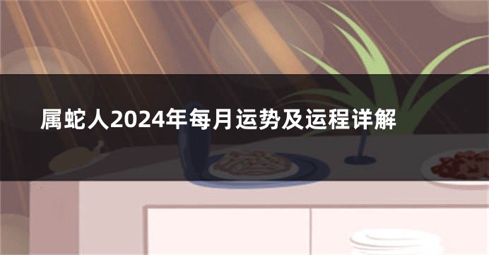 属蛇人2024年每月运势及运程详解