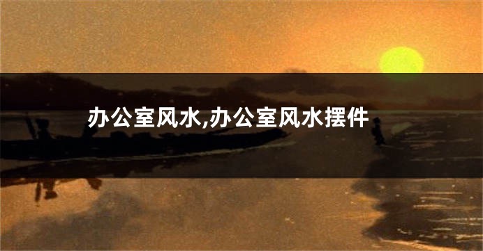 办公室风水,办公室风水摆件