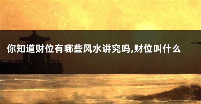 你知道财位有哪些风水讲究吗,财位叫什么