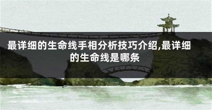 最详细的生命线手相分析技巧介绍,最详细的生命线是哪条