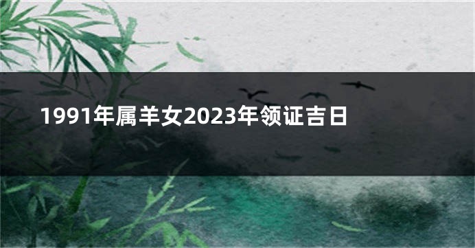 1991年属羊女2023年领证吉日